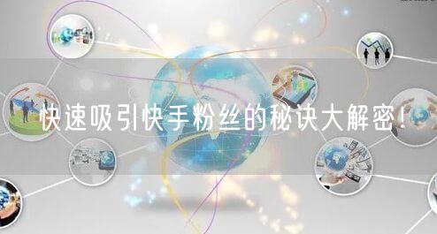 快速吸引快手粉丝的秘诀大解密!